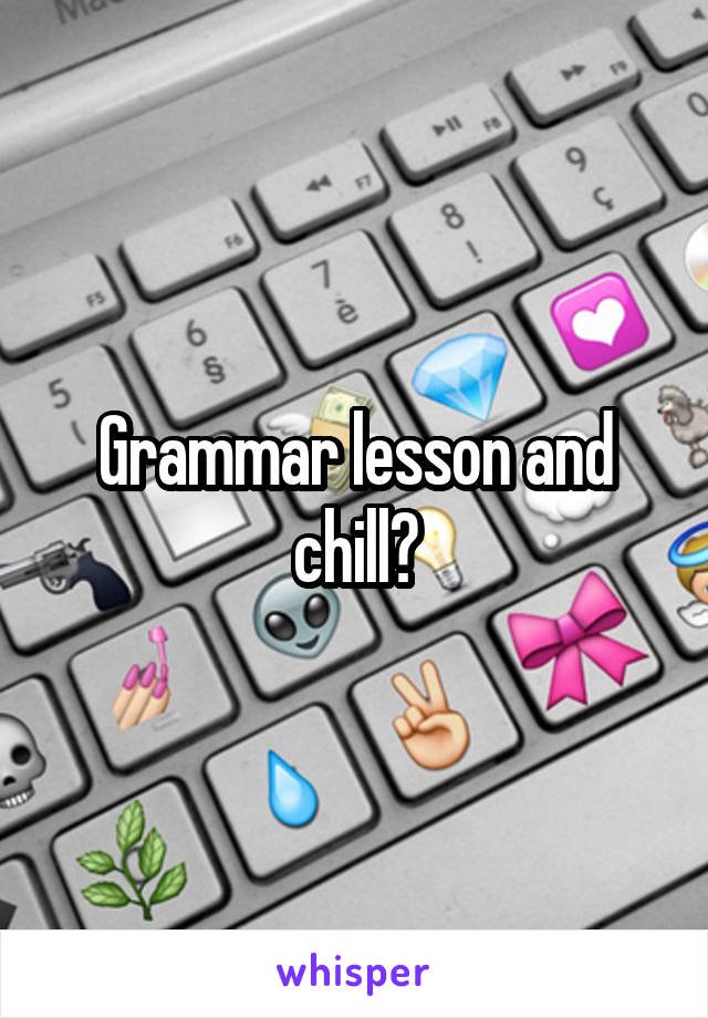 Grammar lesson and chill?