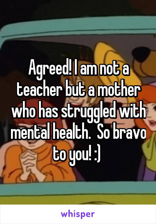 Agreed! I am not a teacher but a mother who has struggled with mental health.  So bravo to you! :) 