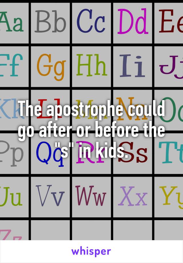 The apostrophe could go after or before the "s" in kids.