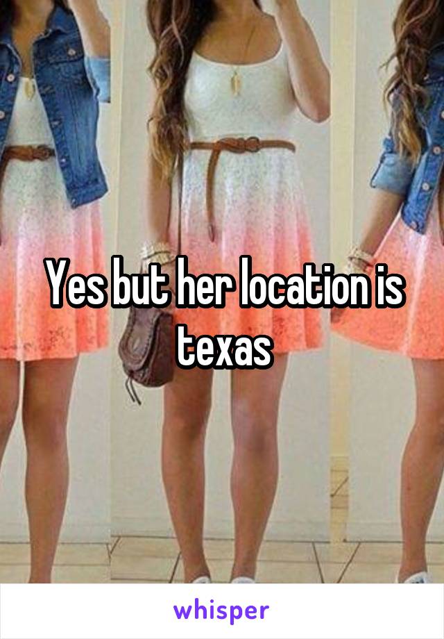 Yes but her location is texas