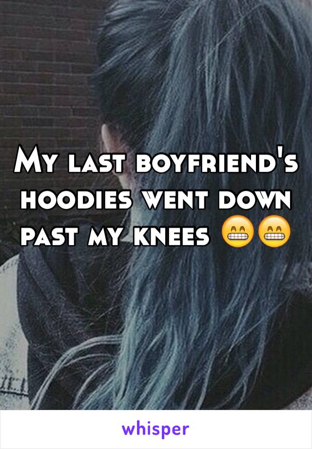 My last boyfriend's hoodies went down past my knees 😁😁