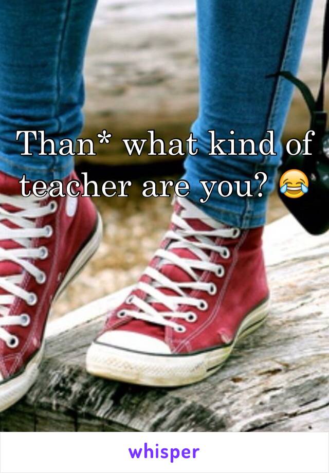 Than* what kind of teacher are you? 😂