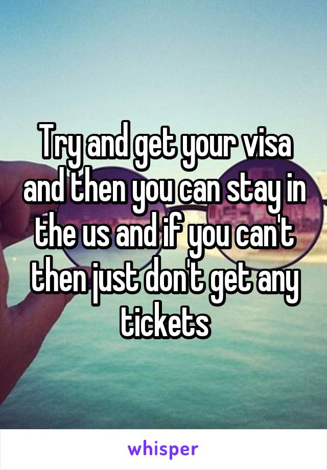 Try and get your visa and then you can stay in the us and if you can't then just don't get any tickets