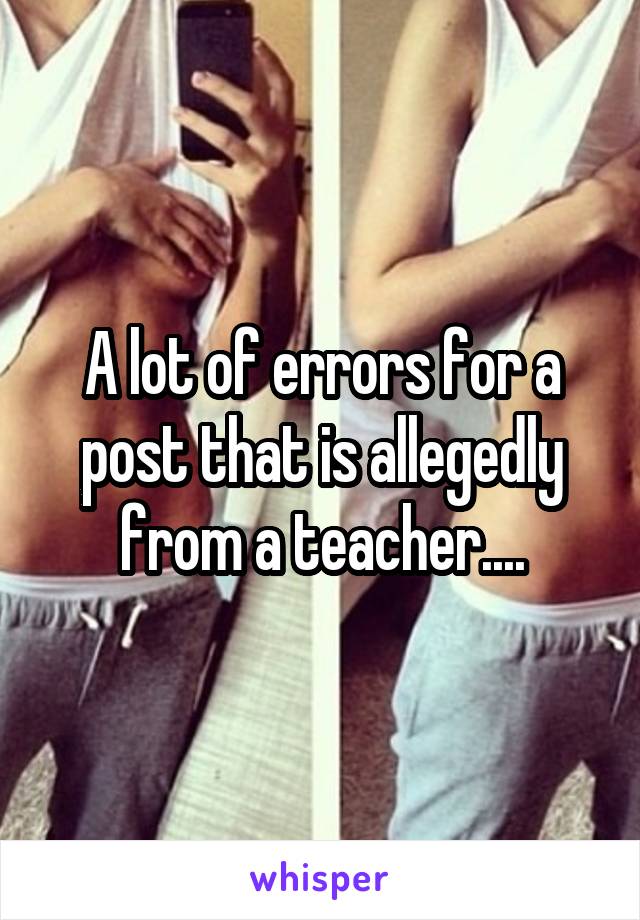 A lot of errors for a post that is allegedly from a teacher....