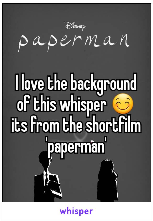 I love the background of this whisper 😊 its from the shortfilm 'paperman'