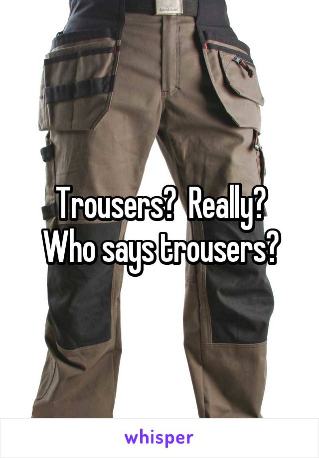 Trousers?  Really?
Who says trousers?