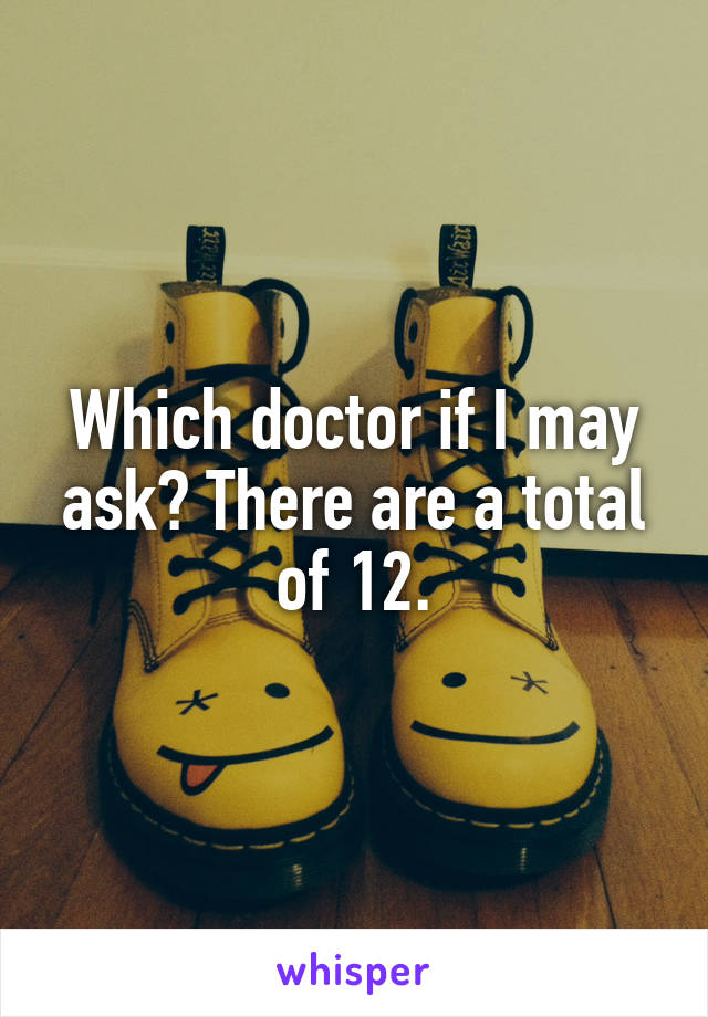 Which doctor if I may ask? There are a total of 12.