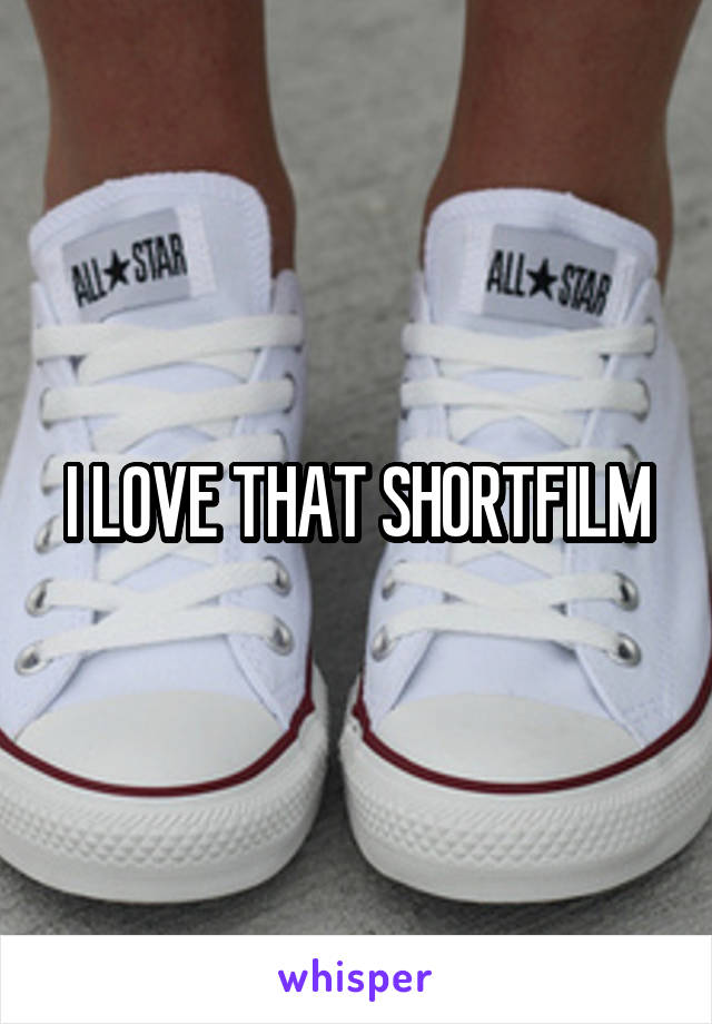 I LOVE THAT SHORTFILM