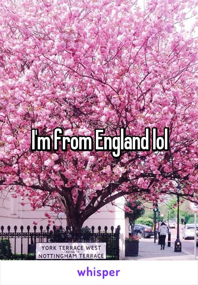 I'm from England lol