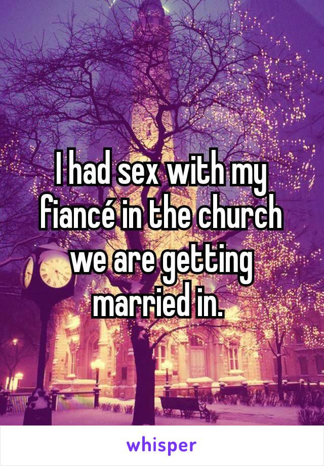 I had sex with my fiancé in the church we are getting married in. 