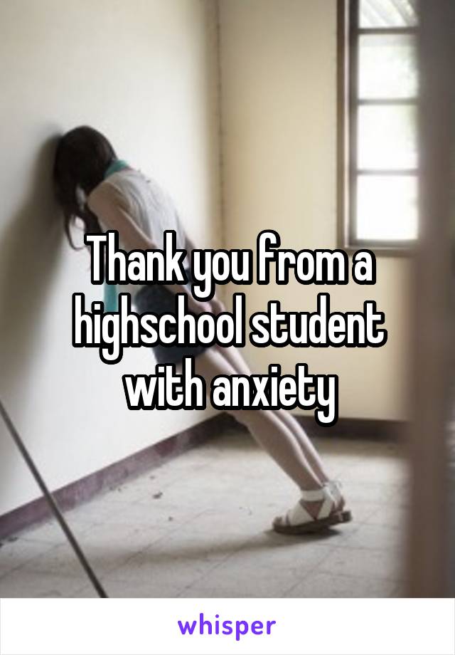 Thank you from a highschool student with anxiety