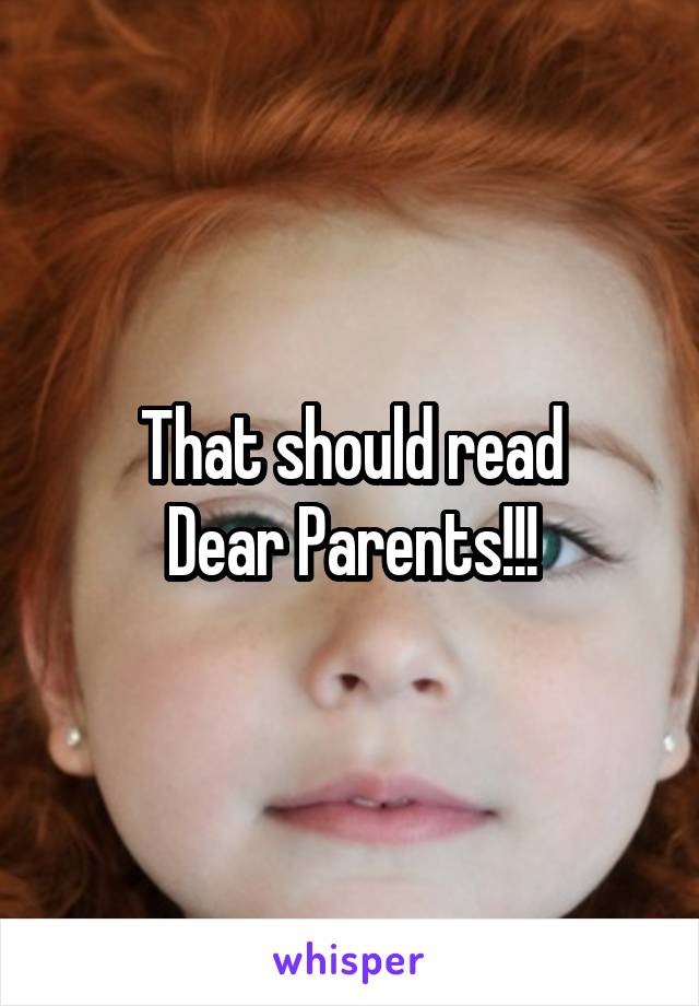 That should read
Dear Parents!!!