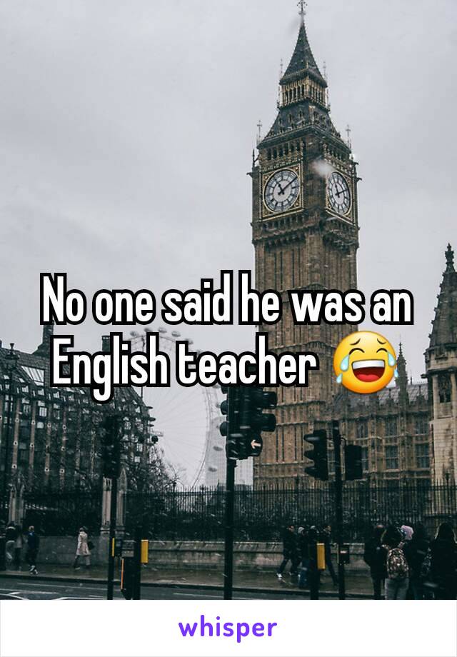 No one said he was an English teacher 😂