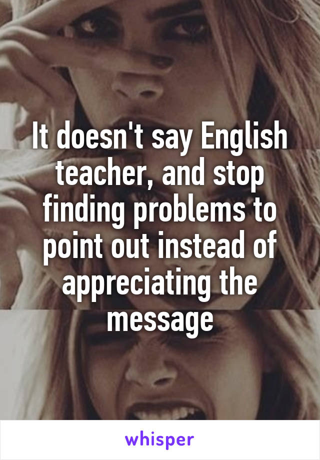 It doesn't say English teacher, and stop finding problems to point out instead of appreciating the message