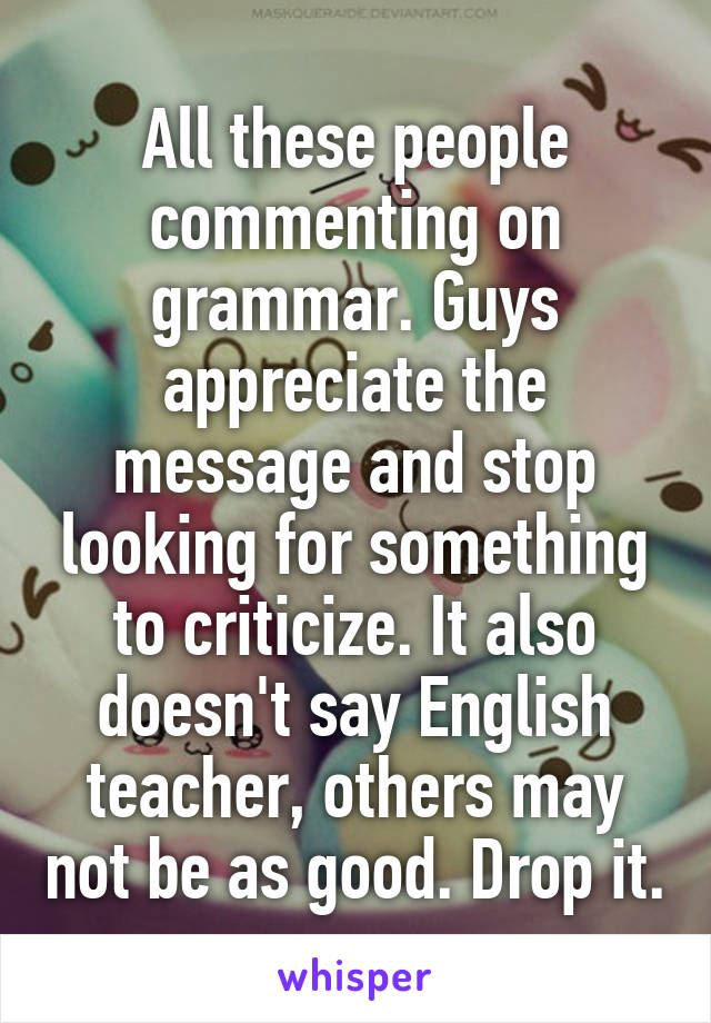 All these people commenting on grammar. Guys appreciate the message and stop looking for something to criticize. It also doesn't say English teacher, others may not be as good. Drop it.