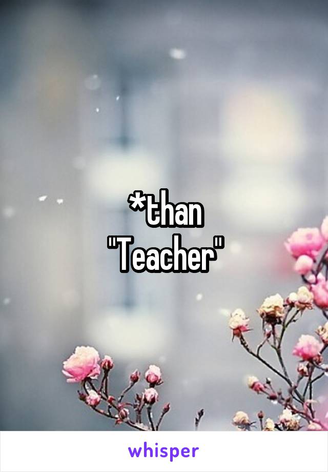 *than
"Teacher"