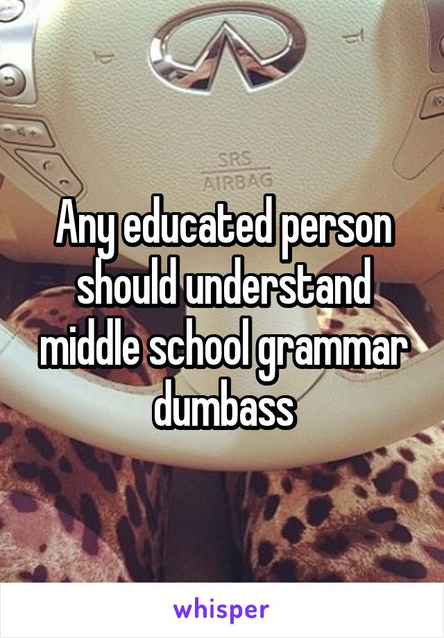 Any educated person should understand middle school grammar dumbass