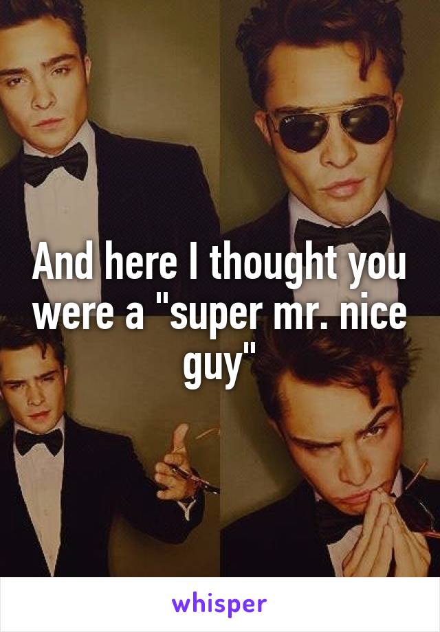 And here I thought you were a "super mr. nice guy"