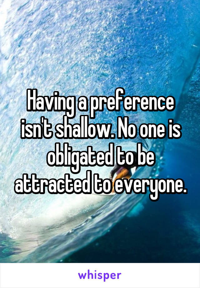 Having a preference isn't shallow. No one is obligated to be attracted to everyone.