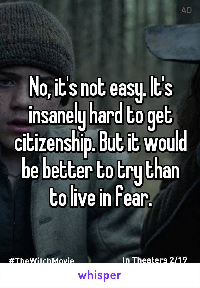 No, it's not easy. It's insanely hard to get citizenship. But it would be better to try than to live in fear.