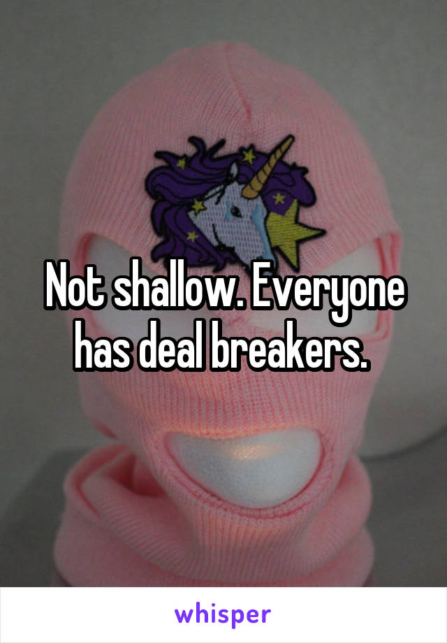 Not shallow. Everyone has deal breakers. 