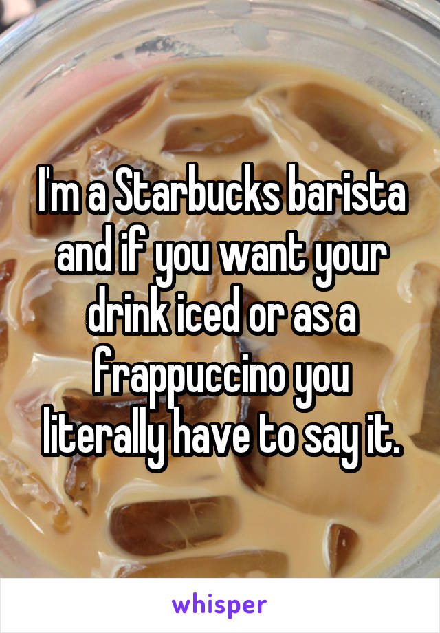 I'm a Starbucks barista and if you want your drink iced or as a frappuccino you literally have to say it.