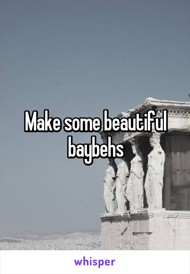 Make some beautiful baybehs