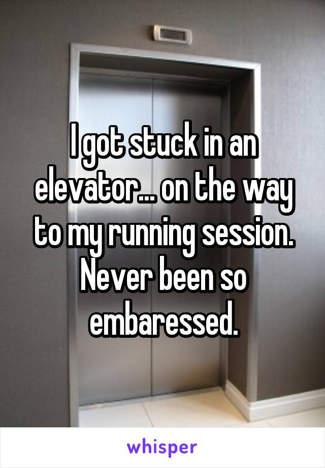 I got stuck in an elevator... on the way to my running session.
Never been so embaressed.