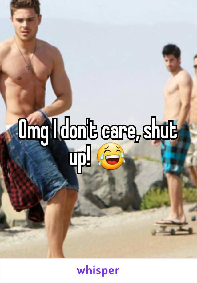 Omg I don't care, shut up! 😂