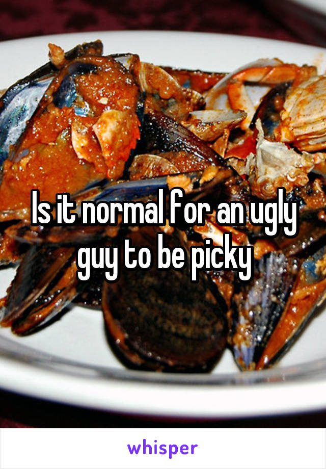 Is it normal for an ugly guy to be picky