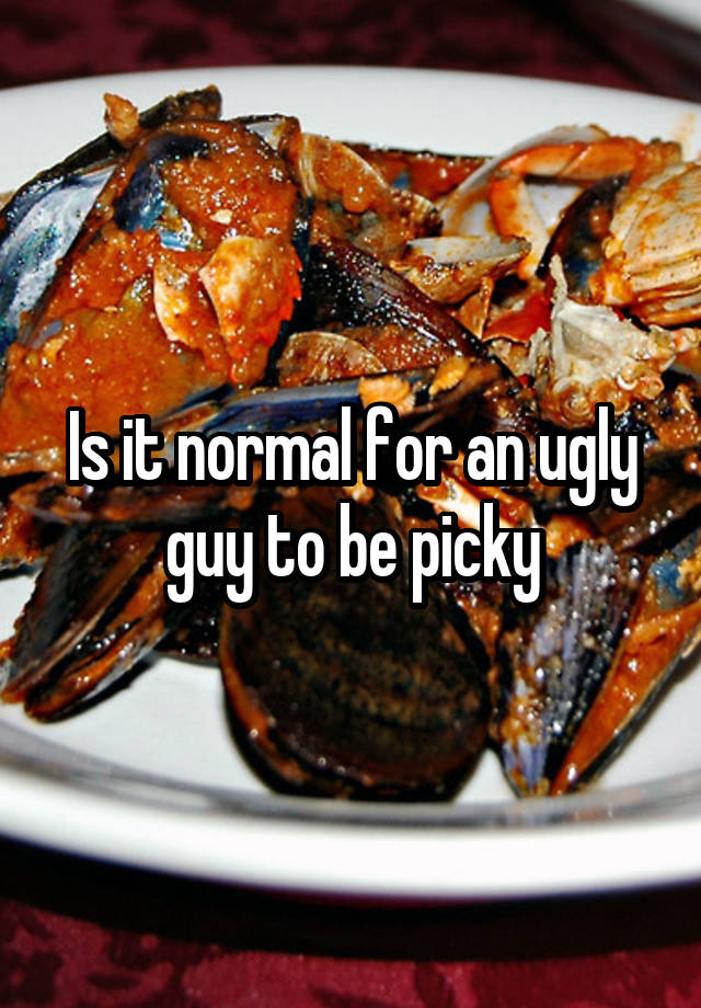 Is it normal for an ugly guy to be picky