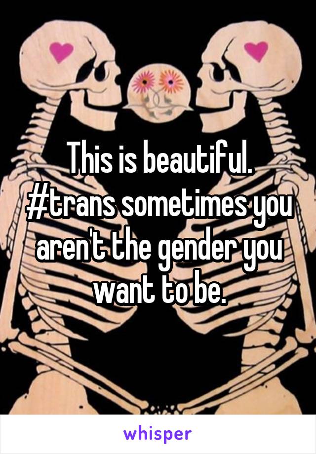 This is beautiful. #trans sometimes you aren't the gender you want to be.