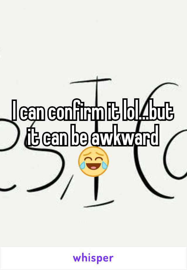 I can confirm it lol...but it can be awkward 😂