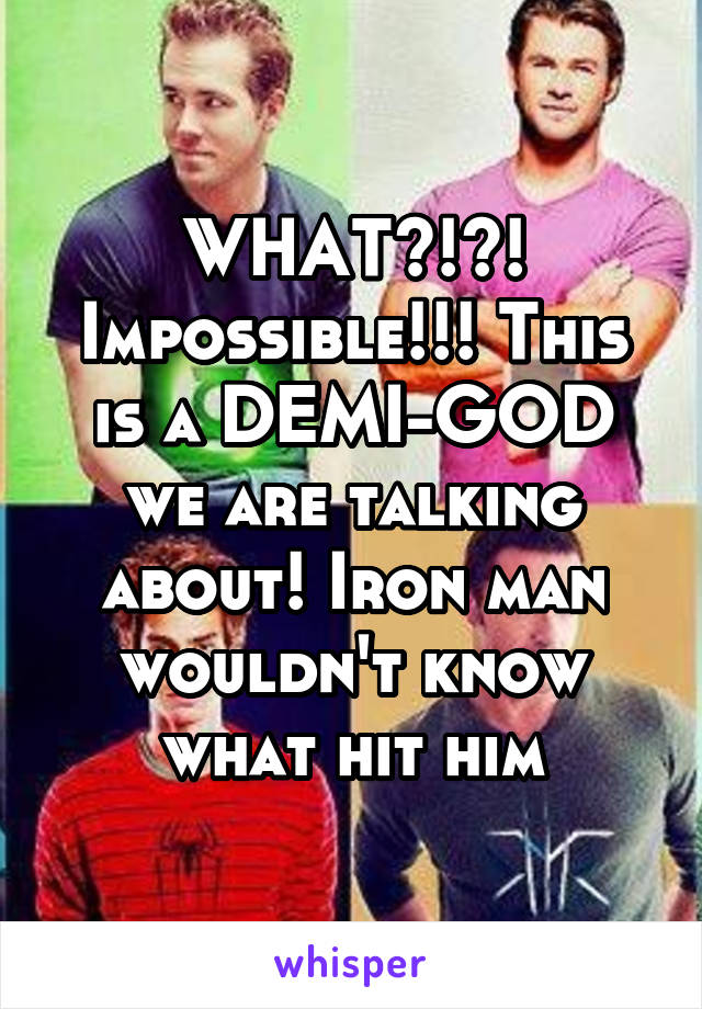 WHAT?!?! Impossible!!! This is a DEMI-GOD we are talking about! Iron man wouldn't know what hit him