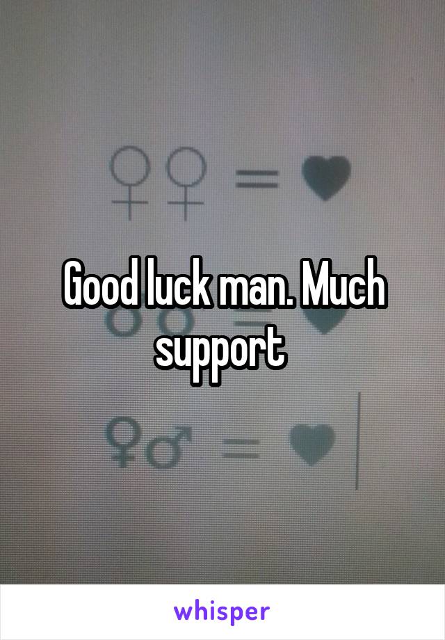 Good luck man. Much support 