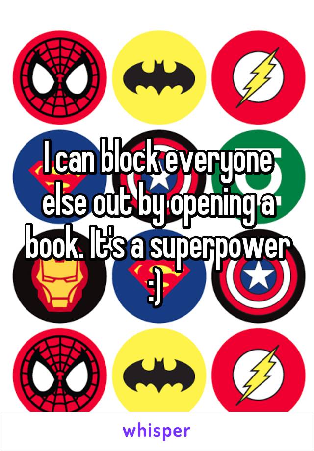 I can block everyone else out by opening a book. It's a superpower :) 