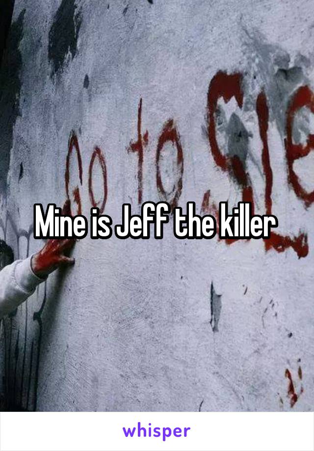 Mine is Jeff the killer 