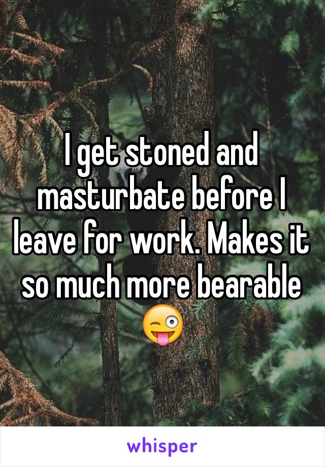 I get stoned and masturbate before I leave for work. Makes it so much more bearable 😜