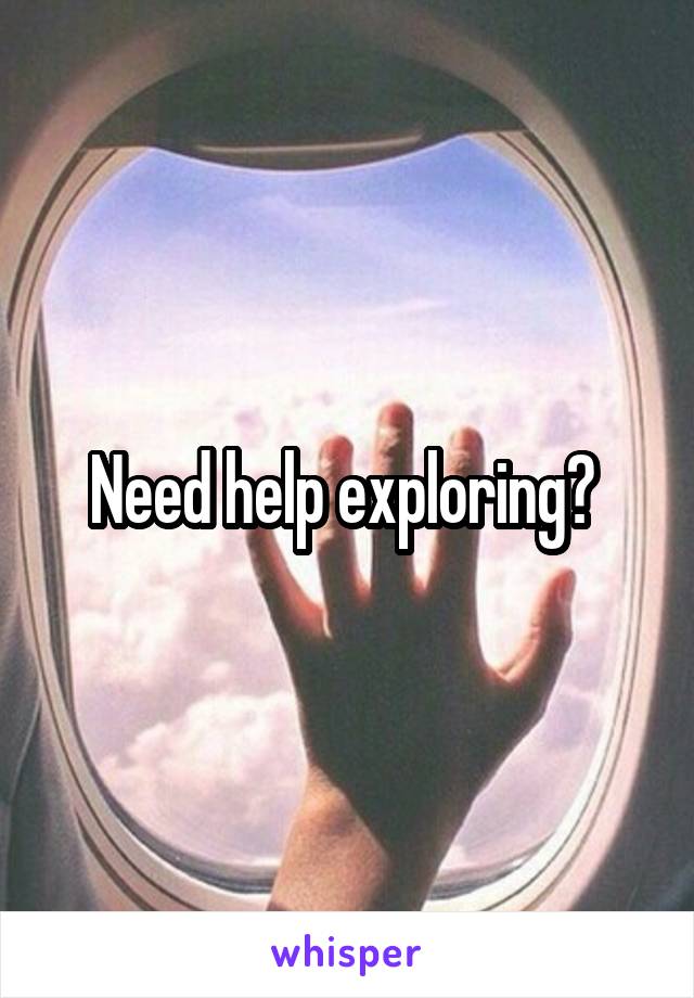 Need help exploring? 