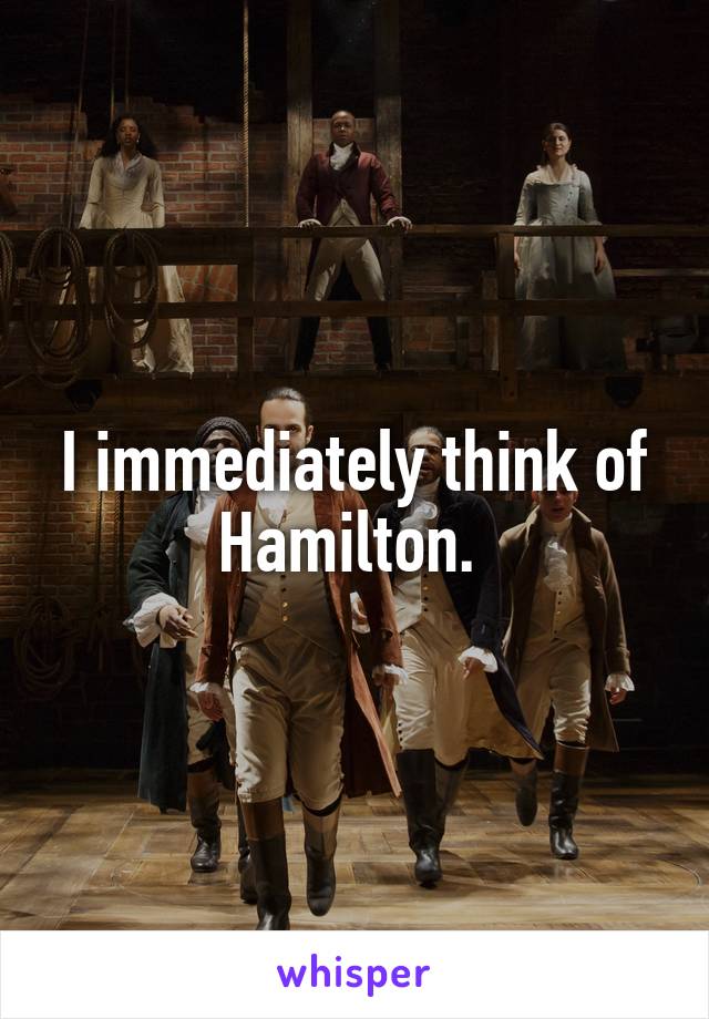 I immediately think of Hamilton. 