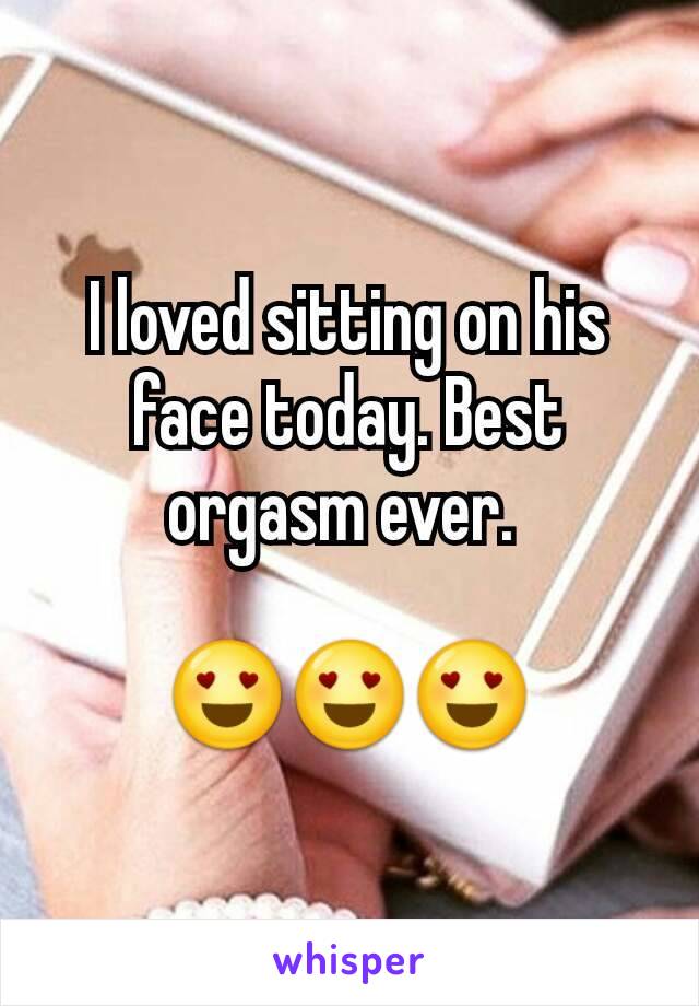 I loved sitting on his face today. Best orgasm ever. 

😍😍😍