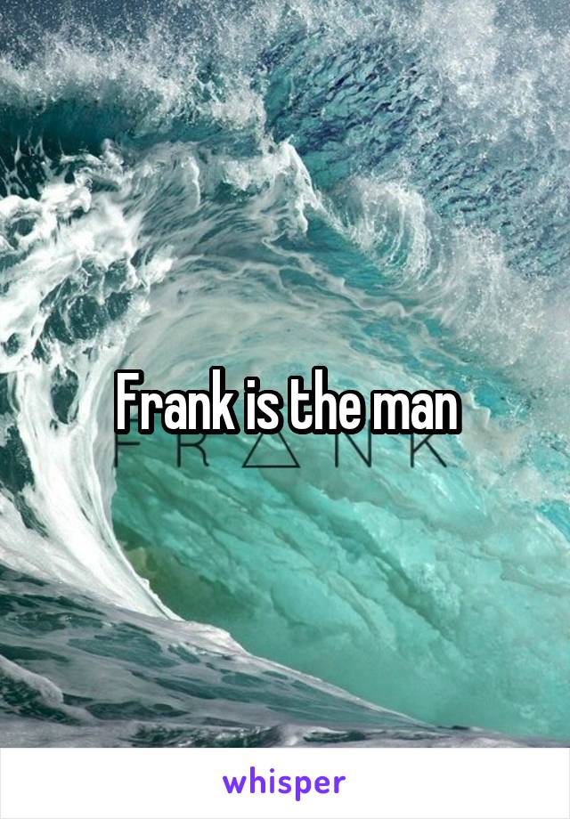 Frank is the man