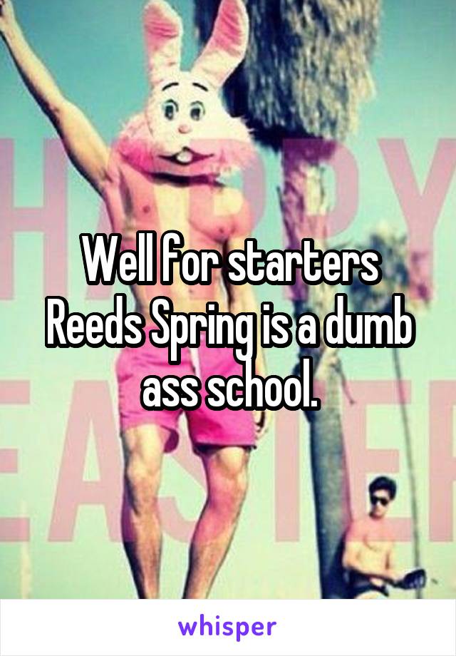 Well for starters Reeds Spring is a dumb ass school.