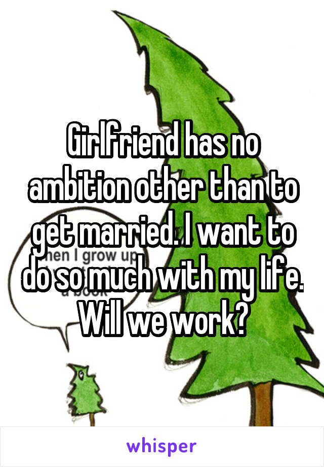 Girlfriend has no ambition other than to get married. I want to do so much with my life. Will we work?