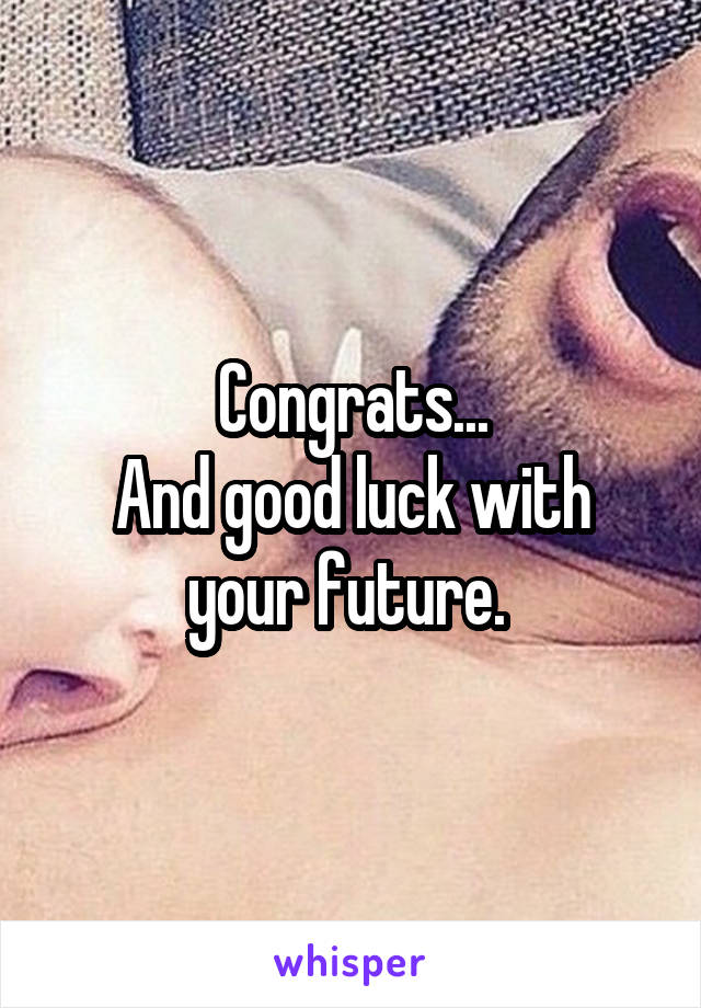 Congrats...
And good luck with your future. 