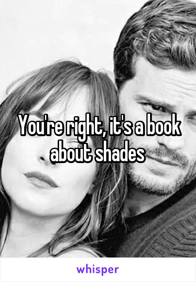 You're right, it's a book about shades 