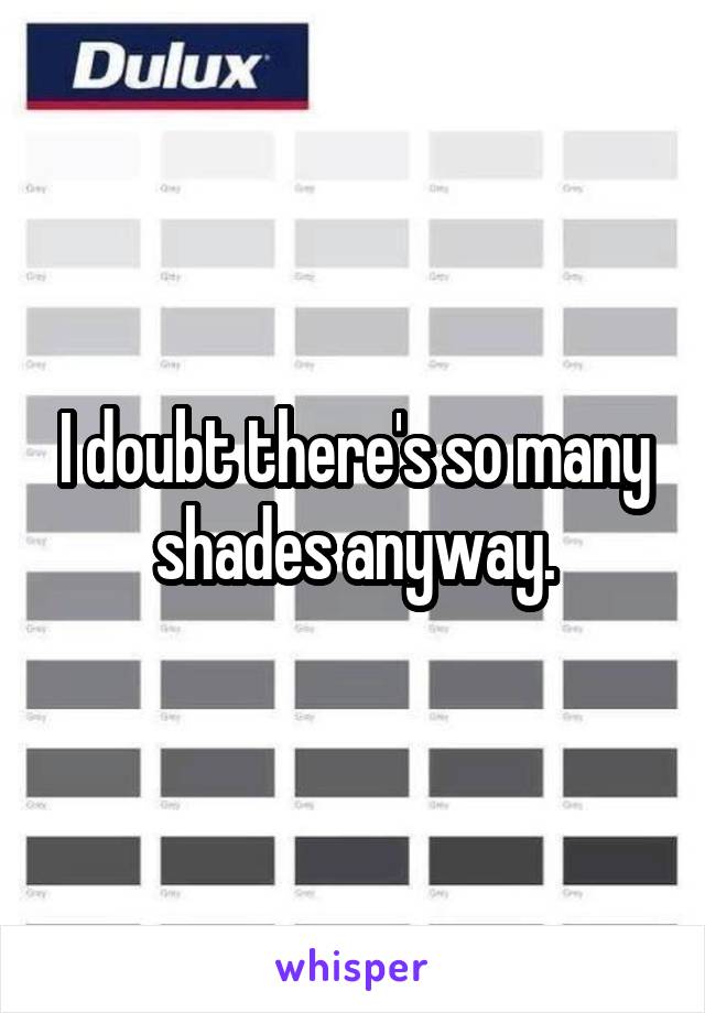 I doubt there's so many shades anyway.