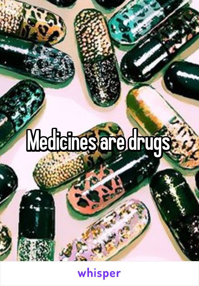 Medicines are drugs 