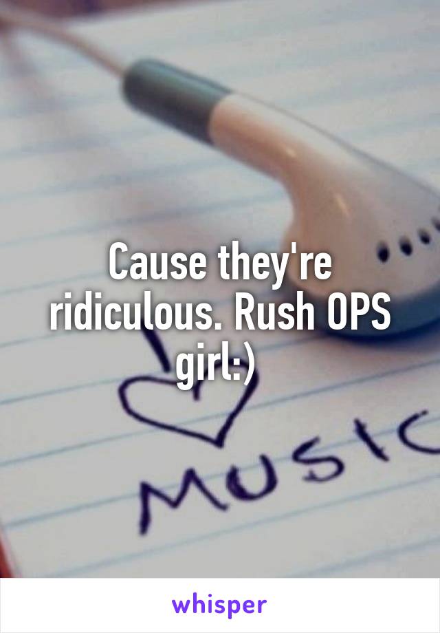 Cause they're ridiculous. Rush OPS girl:) 