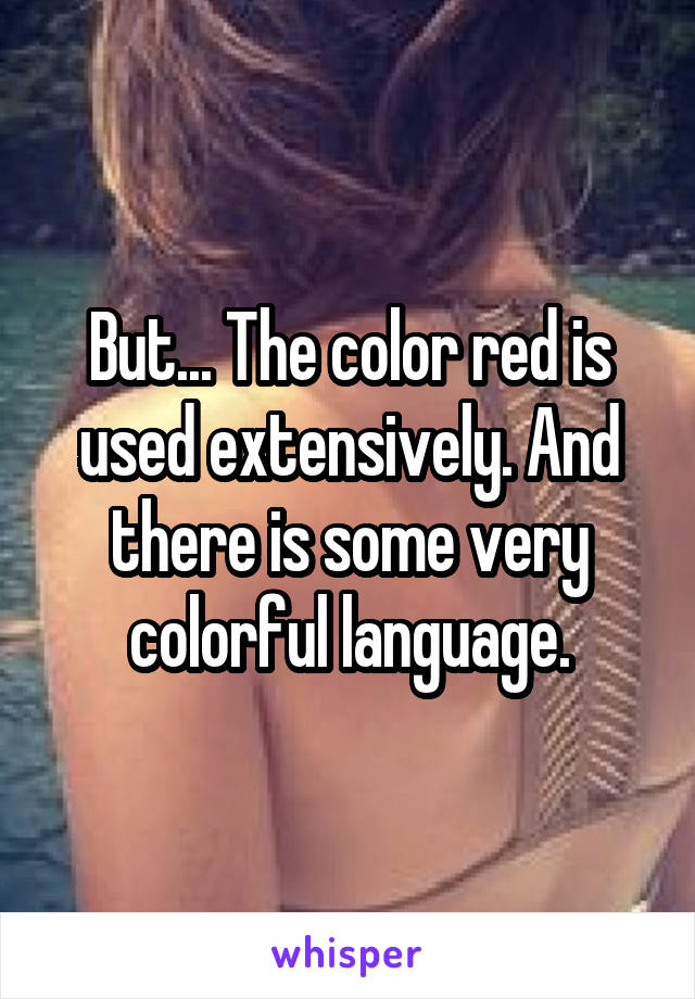 But... The color red is used extensively. And there is some very colorful language.